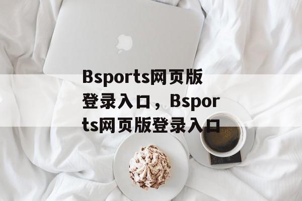 Bsports网页版登录入口，Bsports网页版登录入口